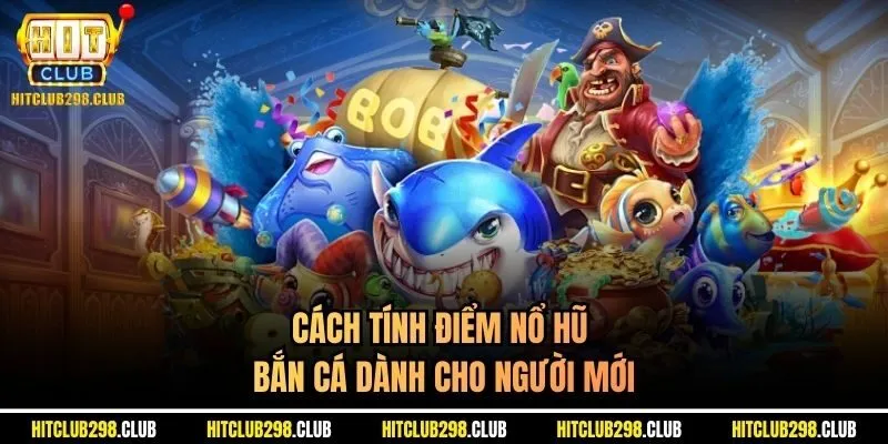 Cách tính điểm nổ hũ bắn cá dành cho người mới