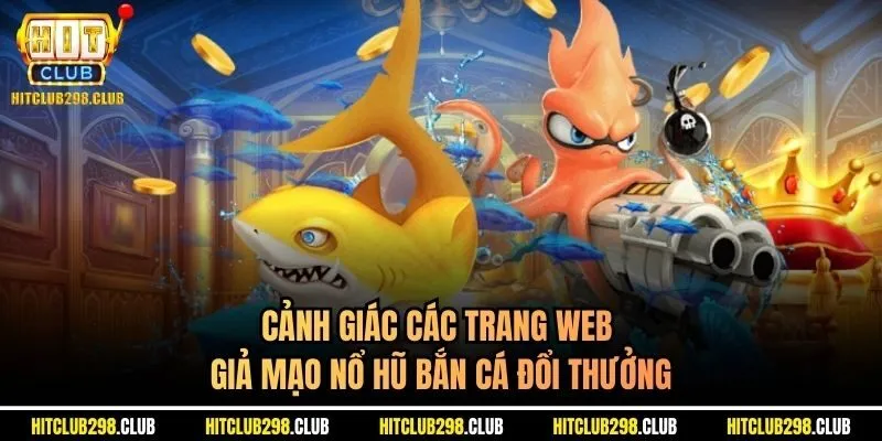 Cảnh giác các trang web giả mạo nổ hũ bắn cá đổi thưởng