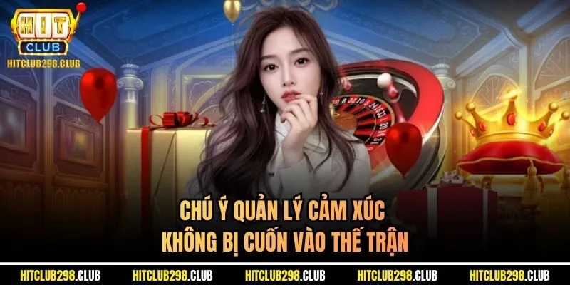 Chú ý quản lý cảm xúc không bị cuốn vào thế trận