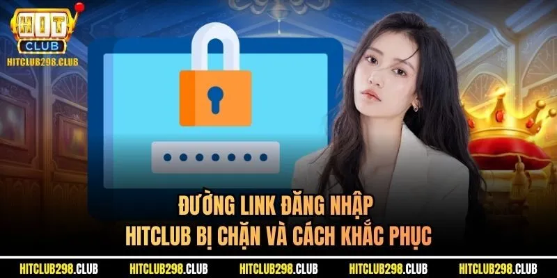 Đường link đăng nhập Hitclub bị chặn và cách khắc phục