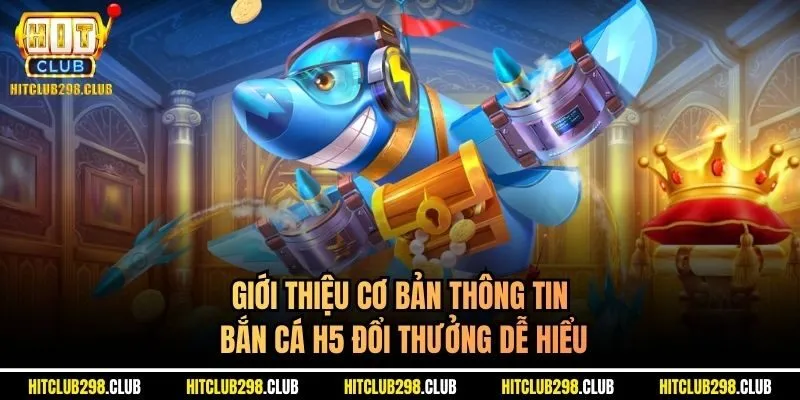 Giới thiệu cơ bản thông tin bắn cá h5 đổi thưởng dễ hiểu