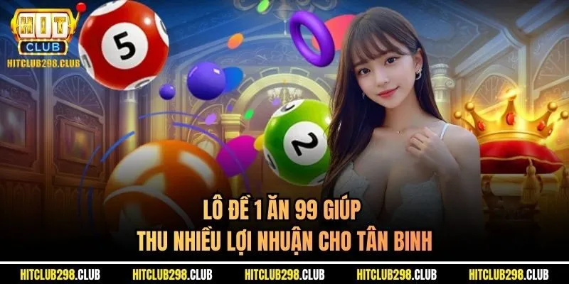 Lô đề 1 ăn 99 giúp thu nhiều lợi nhuận cho tân binh